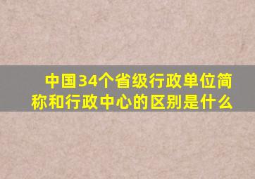 中国34个省级行政单位简称和行政中心的区别是什么