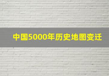 中国5000年历史地图变迁