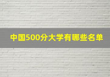 中国500分大学有哪些名单