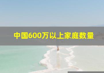 中国600万以上家庭数量