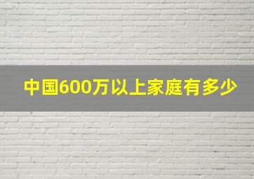 中国600万以上家庭有多少