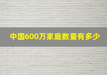 中国600万家庭数量有多少