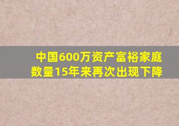 中国600万资产富裕家庭数量15年来再次出现下降