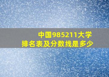 中国985211大学排名表及分数线是多少