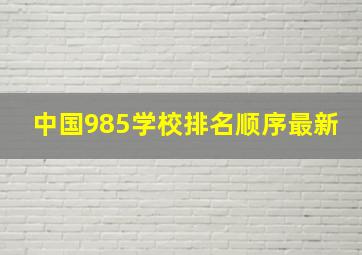 中国985学校排名顺序最新