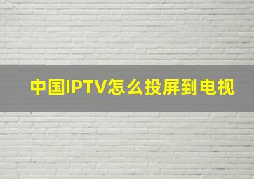 中国IPTV怎么投屏到电视