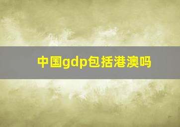 中国gdp包括港澳吗