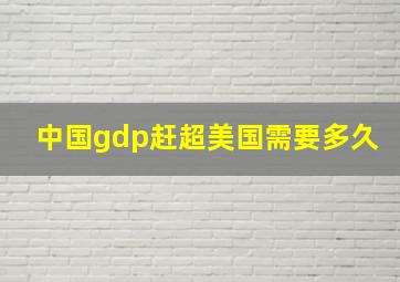 中国gdp赶超美国需要多久