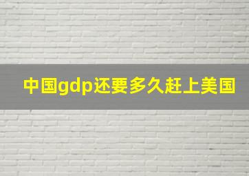 中国gdp还要多久赶上美国