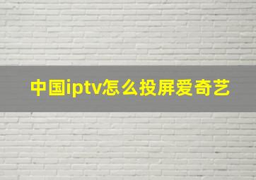 中国iptv怎么投屏爱奇艺