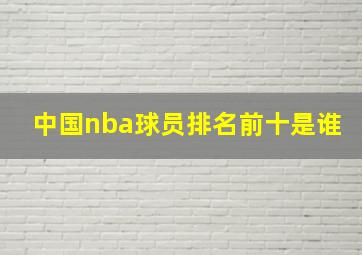 中国nba球员排名前十是谁