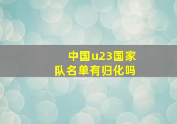 中国u23国家队名单有归化吗