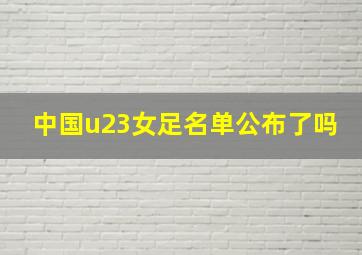 中国u23女足名单公布了吗