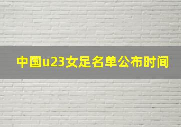 中国u23女足名单公布时间