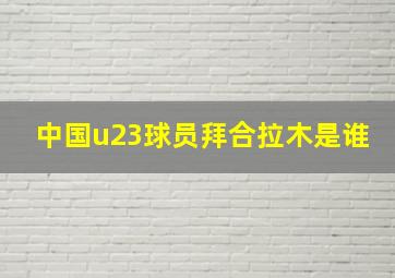 中国u23球员拜合拉木是谁