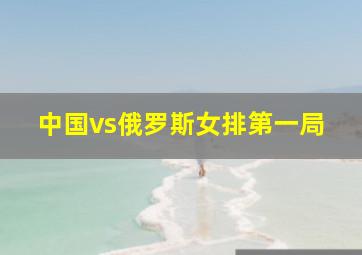 中国vs俄罗斯女排第一局