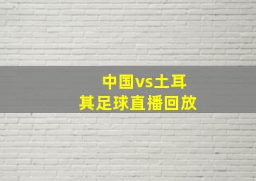 中国vs土耳其足球直播回放