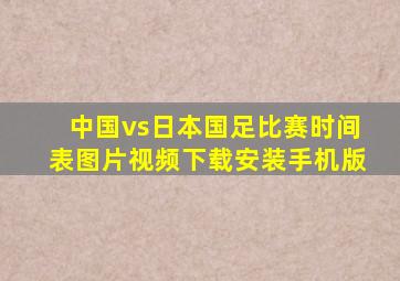 中国vs日本国足比赛时间表图片视频下载安装手机版