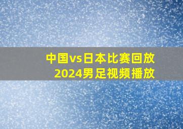 中国vs日本比赛回放2024男足视频播放