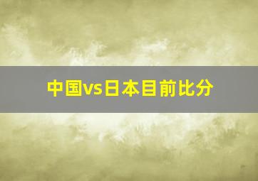 中国vs日本目前比分