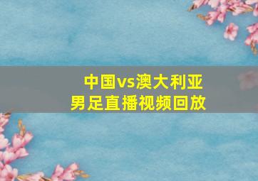 中国vs澳大利亚男足直播视频回放