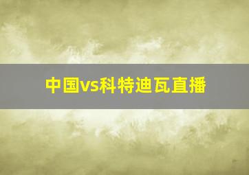 中国vs科特迪瓦直播