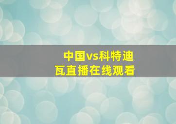 中国vs科特迪瓦直播在线观看