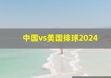 中国vs美国排球2024