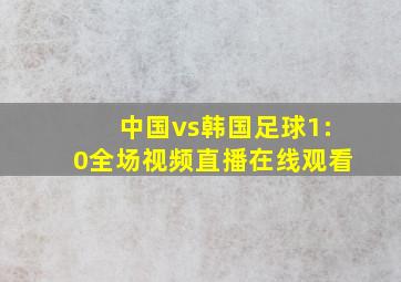 中国vs韩国足球1:0全场视频直播在线观看