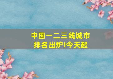 中国一二三线城市排名出炉!今天起