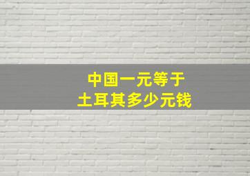 中国一元等于土耳其多少元钱