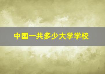 中国一共多少大学学校