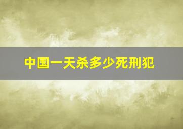 中国一天杀多少死刑犯