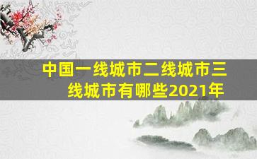 中国一线城市二线城市三线城市有哪些2021年