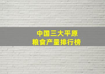 中国三大平原粮食产量排行榜