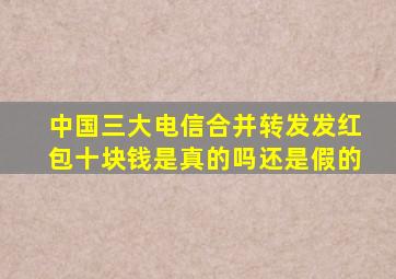 中国三大电信合并转发发红包十块钱是真的吗还是假的