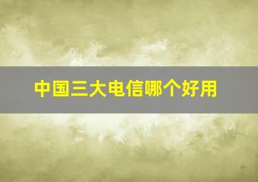 中国三大电信哪个好用