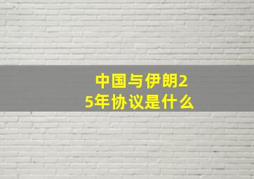 中国与伊朗25年协议是什么