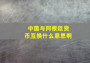 中国与阿根廷货币互换什么意思啊