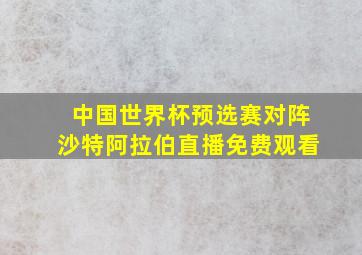 中国世界杯预选赛对阵沙特阿拉伯直播免费观看