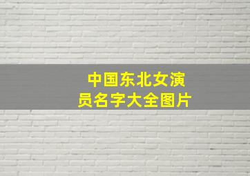 中国东北女演员名字大全图片