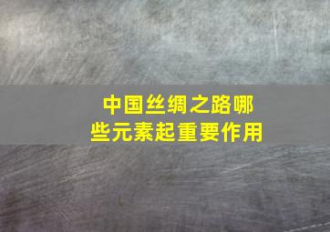 中国丝绸之路哪些元素起重要作用