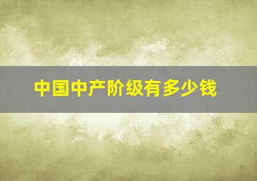 中国中产阶级有多少钱