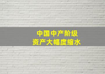 中国中产阶级资产大幅度缩水