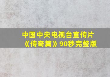 中国中央电视台宣传片《传奇篇》90秒完整版