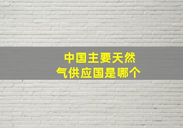 中国主要天然气供应国是哪个