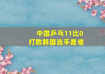 中国乒乓11比0打败韩国选手是谁