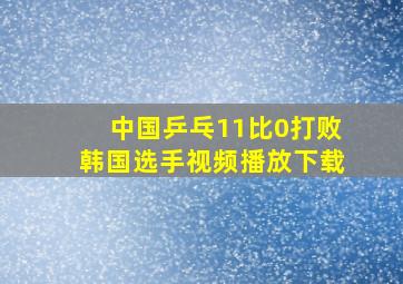 中国乒乓11比0打败韩国选手视频播放下载