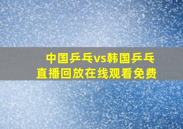 中国乒乓vs韩国乒乓直播回放在线观看免费