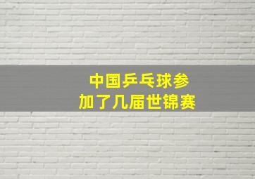 中国乒乓球参加了几届世锦赛